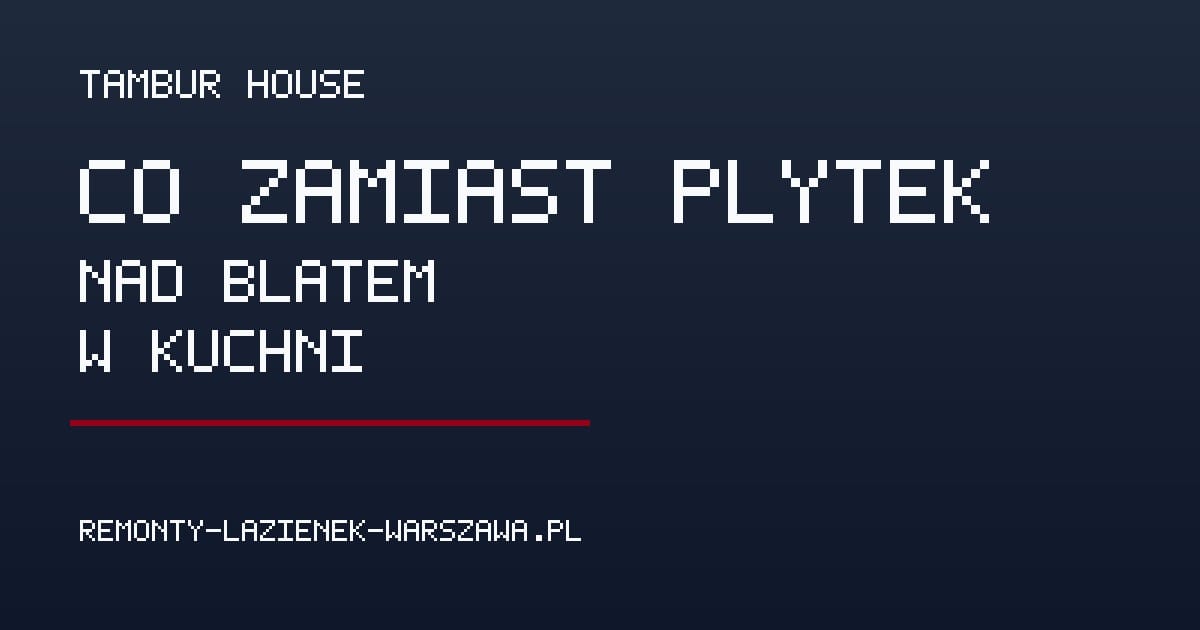 Co zamiast płytek nad blatem w kuchni? Porównanie opcji - Poradnik remontowy Tambur House