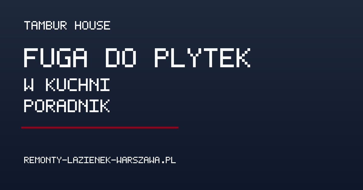Fuga do płytek w kuchni – jaka najlepsza i jak ją czyścić? - Poradnik remontowy Tambur House