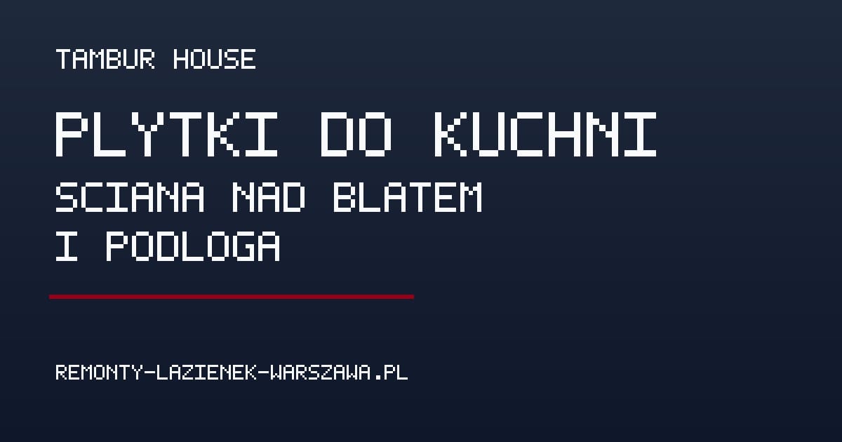 Płytki do kuchni: ściana nad blatem i podłoga – jak wybrać? - Poradnik remontowy Tambur House
